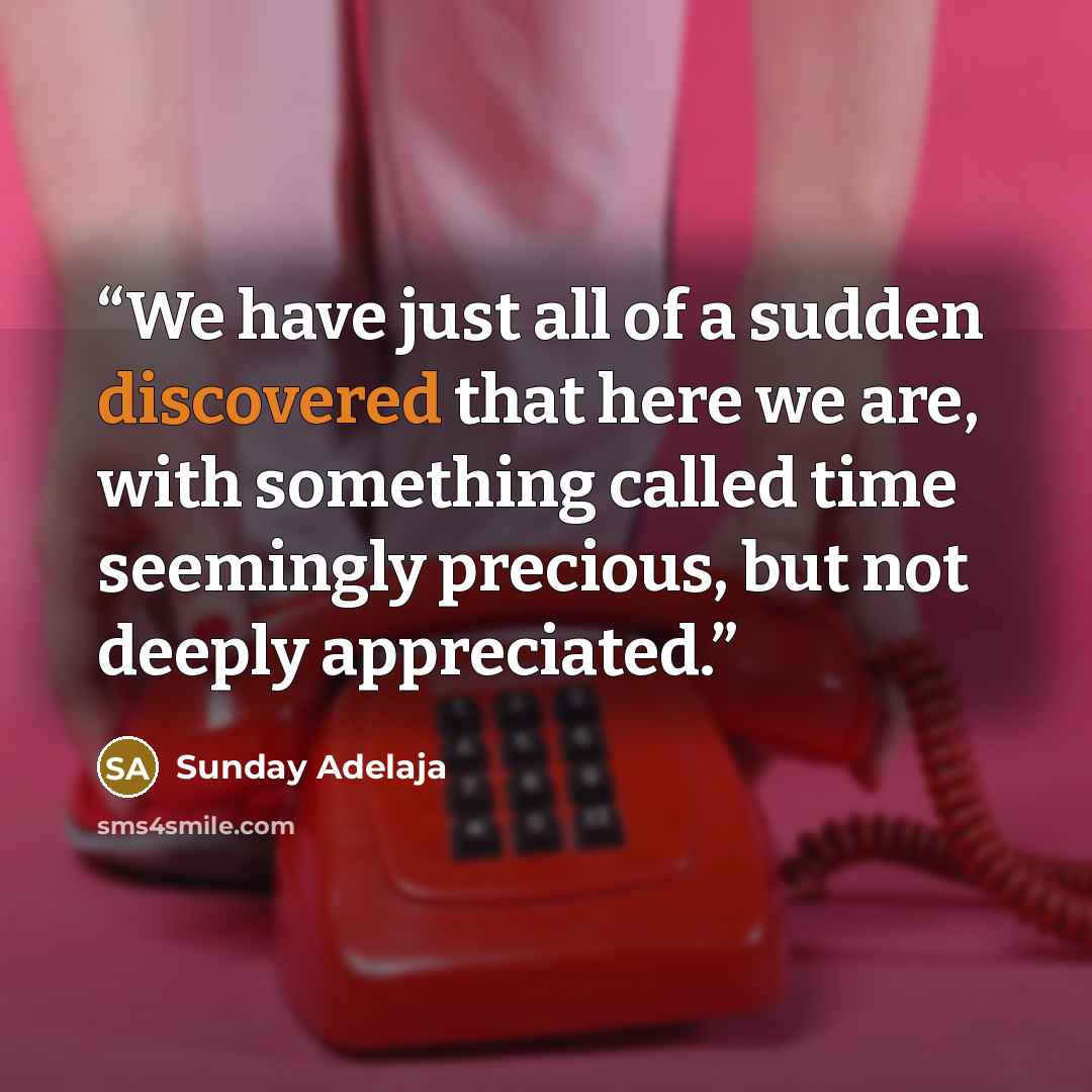 “We have just all of a sudden discovered that here we are, with something called time seemingly precious, but not deeply appreciated.” quote by Sunday Adelaja