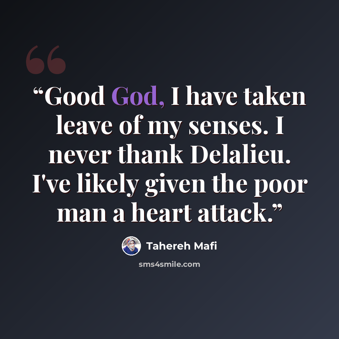 “Good God, I have taken leave of my senses. I never thank Delalieu. I've likely given the poor man a heart attack.” quote by Tahereh Mafi