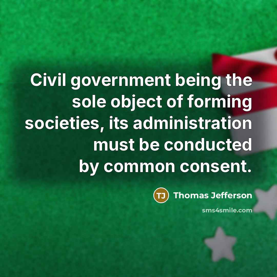 “Civil government being the sole object of forming societies, its administration must be conducted by common consent.” quote by Thomas Jefferson