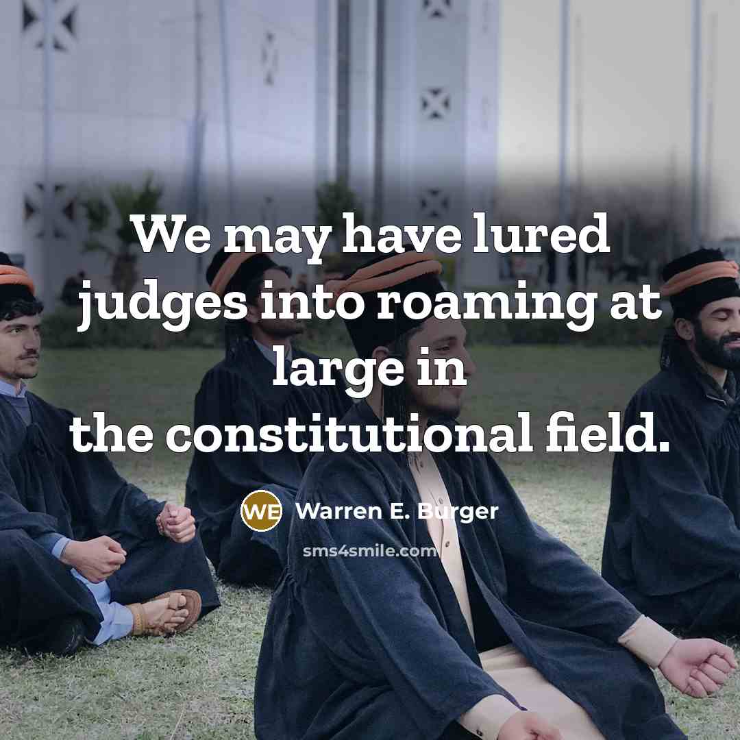 “We may have lured judges into roaming at large in the constitutional field.” quote by Warren E. Burger