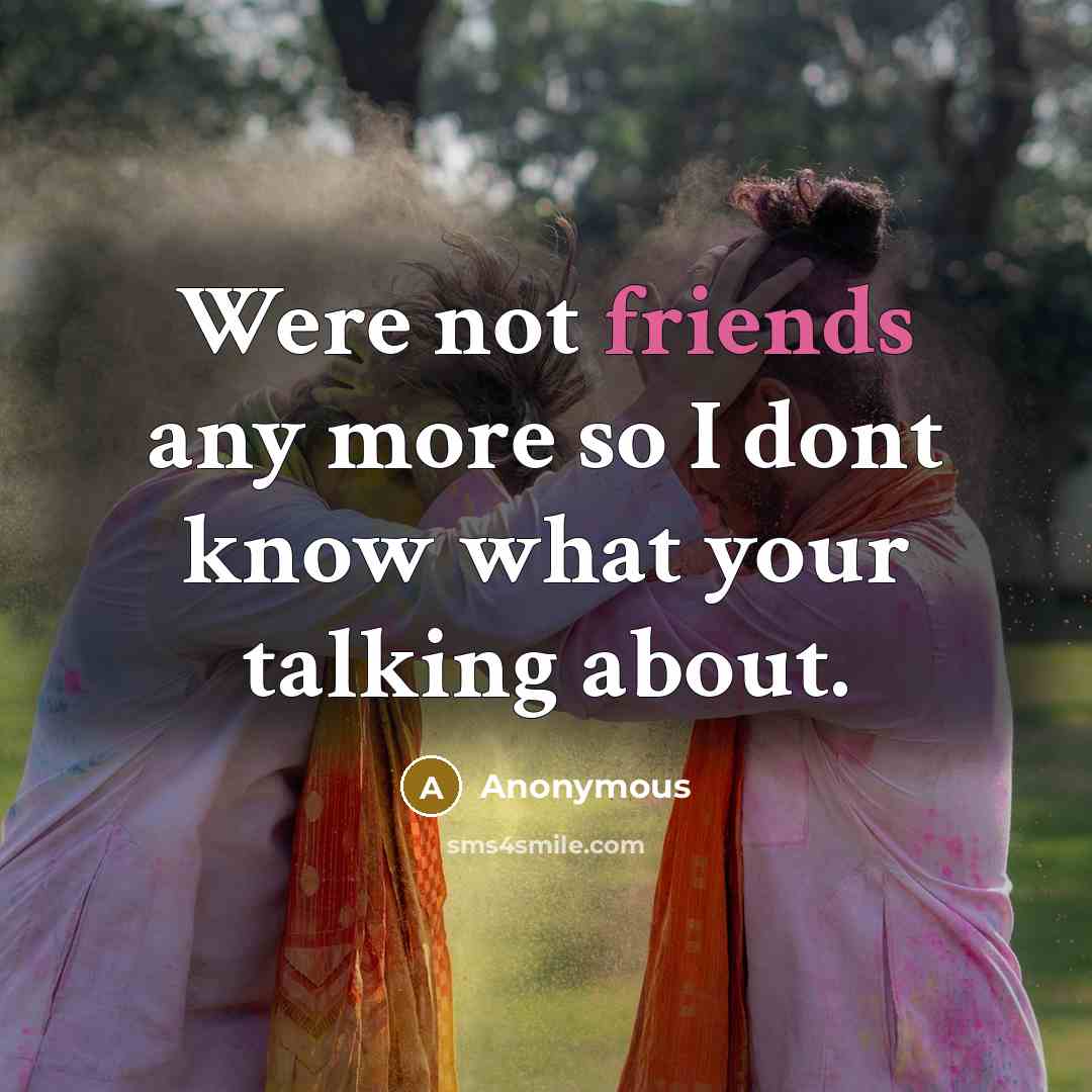 “Were not friends any more so I dont know what your talking about.” quote by Anonymous
