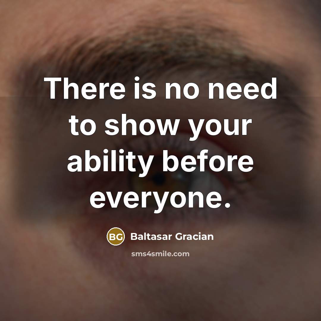 “There is no need to show your ability before everyone.” quote by Baltasar Gracian