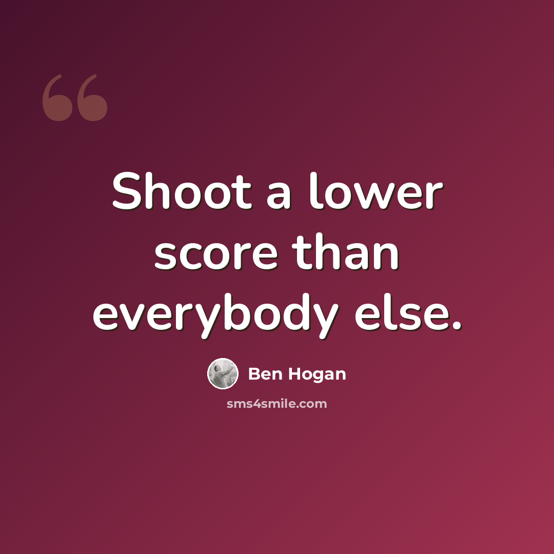 “Shoot a lower score than everybody else.” quote by Ben Hogan