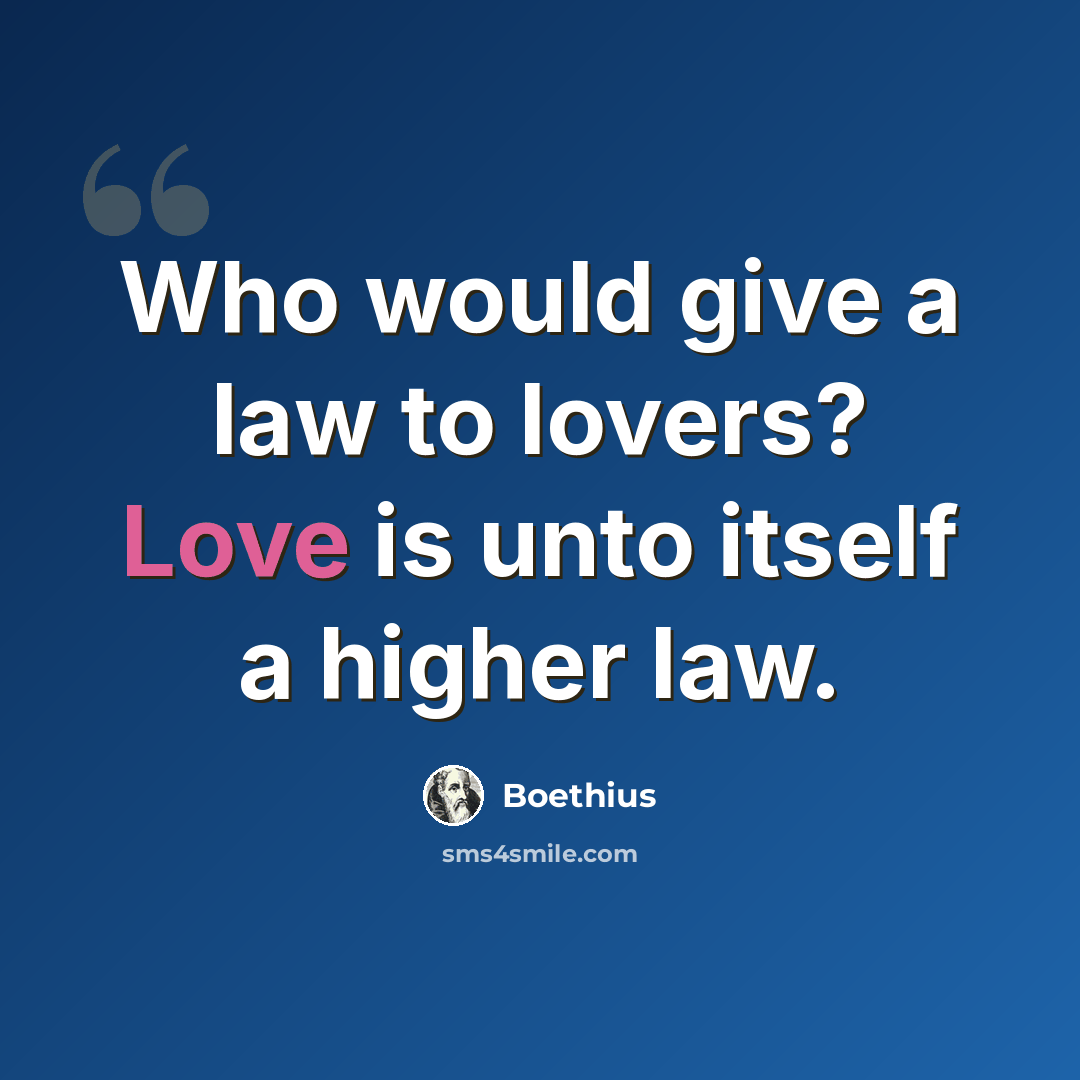 “Who would give a law to lovers? Love is unto itself a higher law.” quote by Boethius