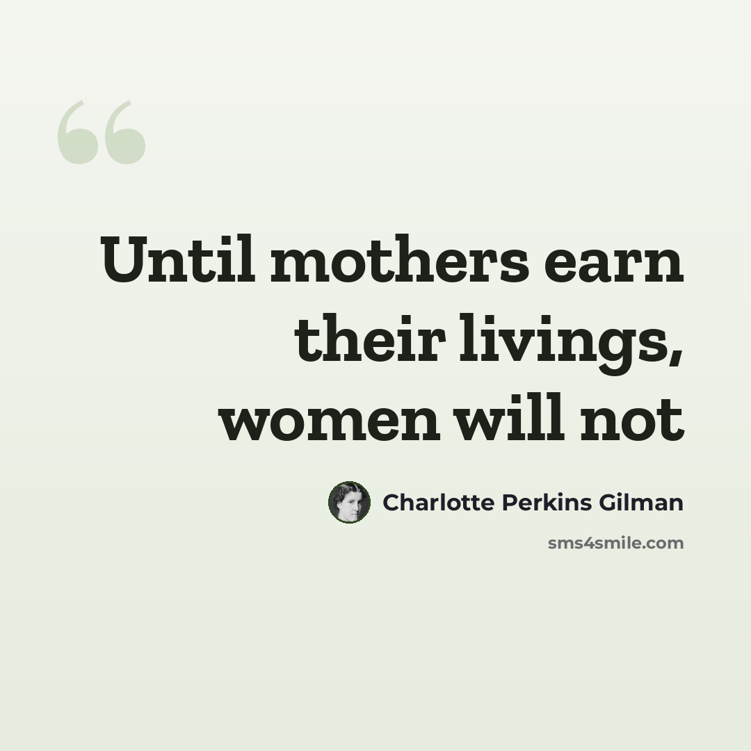 “Until mothers earn their livings, women will not” quote by Charlotte Perkins Gilman