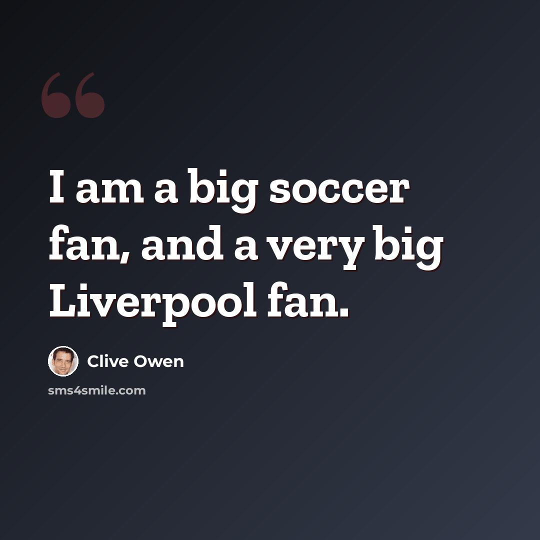 “I am a big soccer fan, and a very big Liverpool fan.” quote by Clive Owen