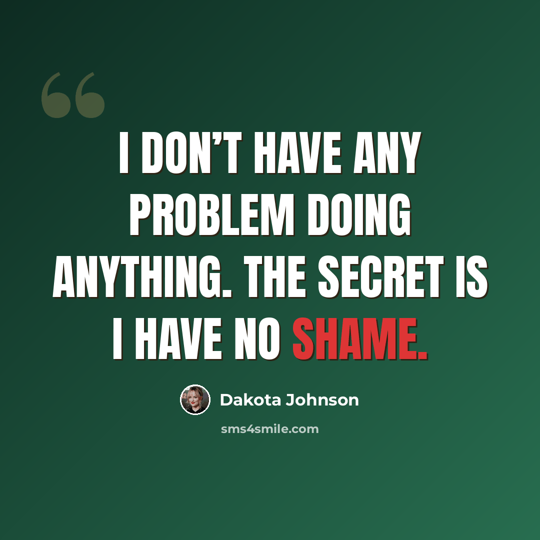 “I don’t have any problem doing anything. The secret is I have no shame.” quote by Dakota Johnson