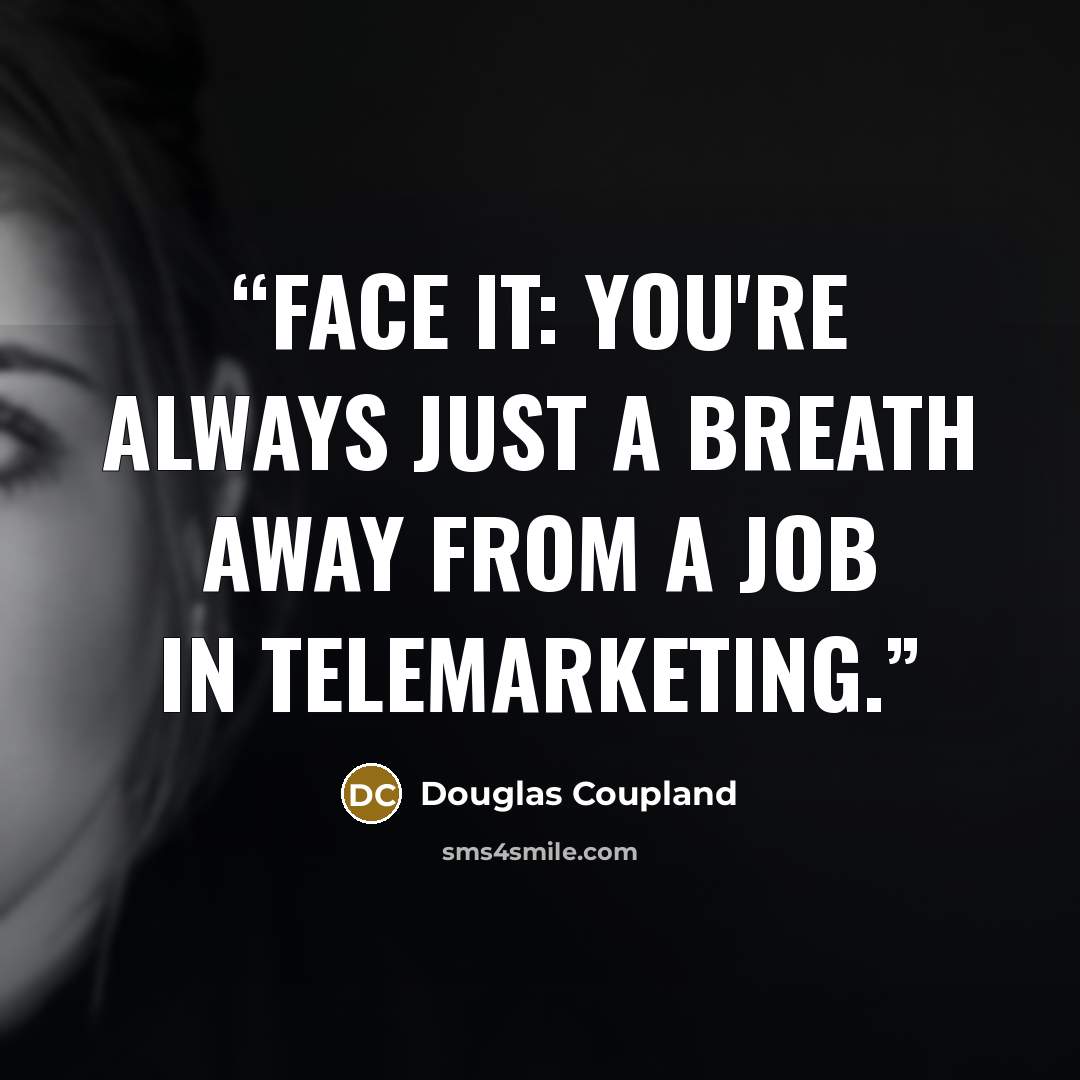 “Face it: You're always just a breath away from a job in telemarketing.” quote by Douglas Coupland