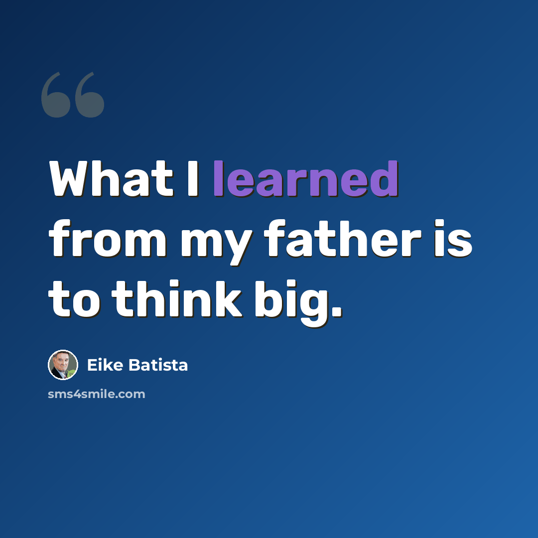 “What I learned from my father is to think big.” quote by Eike Batista