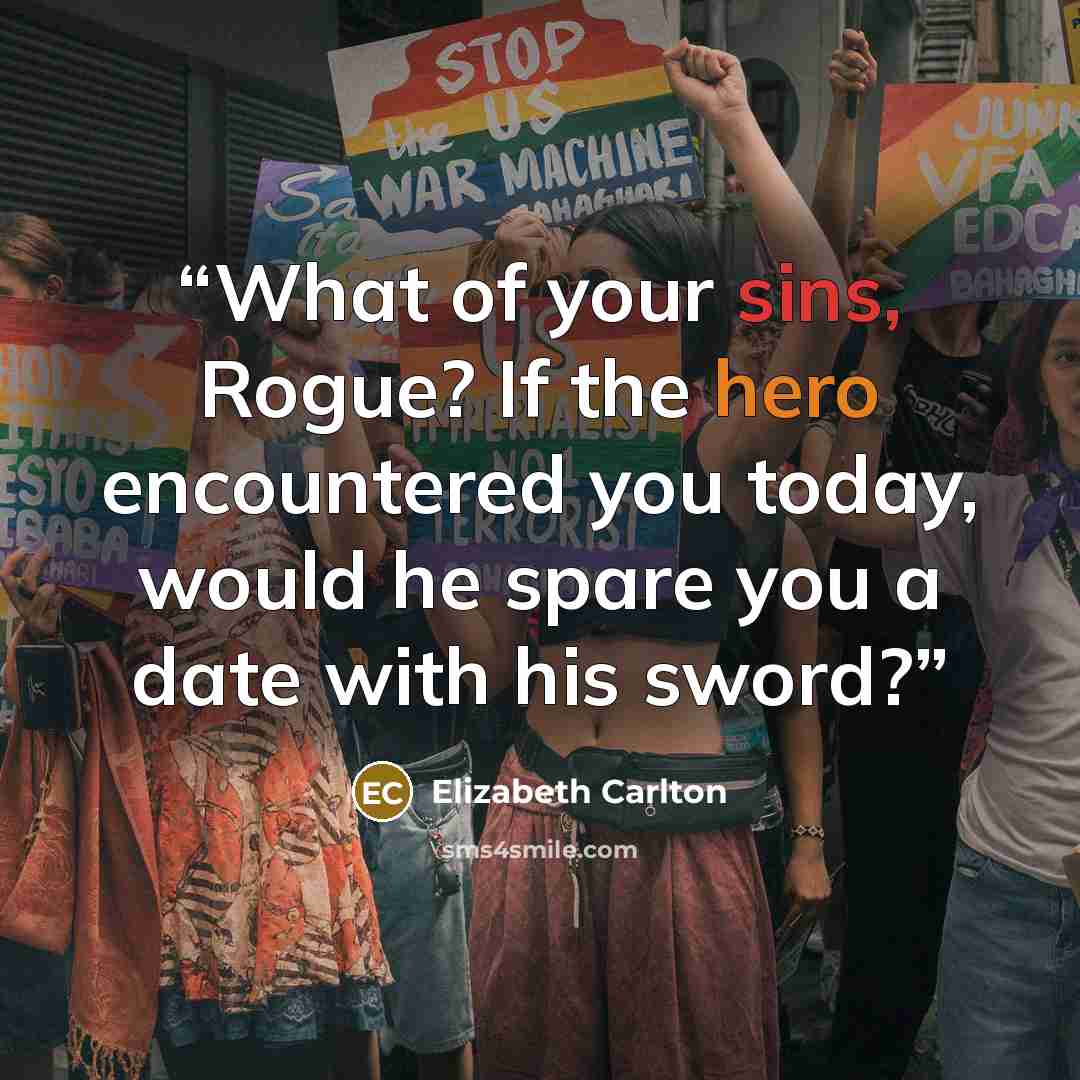 “What of your sins, Rogue? If the hero encountered you today, would he spare you a date with his sword?” quote by Elizabeth Carlton
