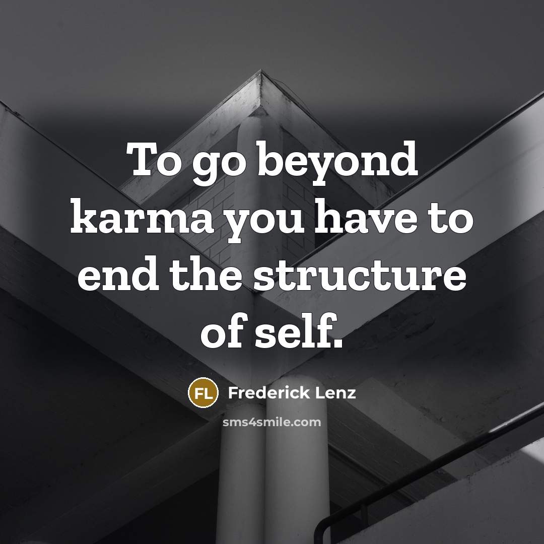 “To go beyond karma you have to end the structure of self.” quote by Frederick Lenz