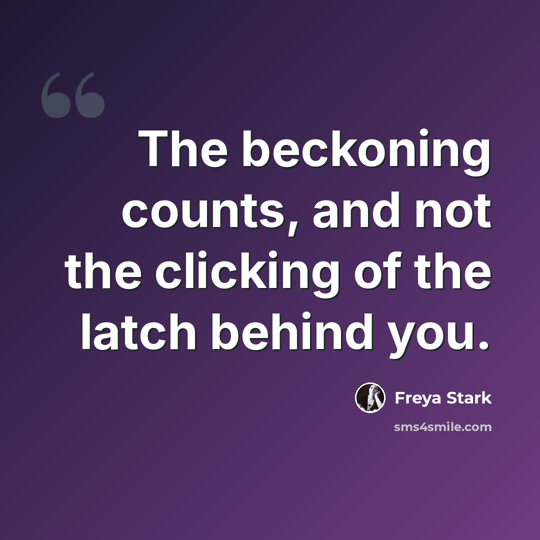 “The beckoning counts, and not the clicking of the latch behind you.” quote by Freya Stark