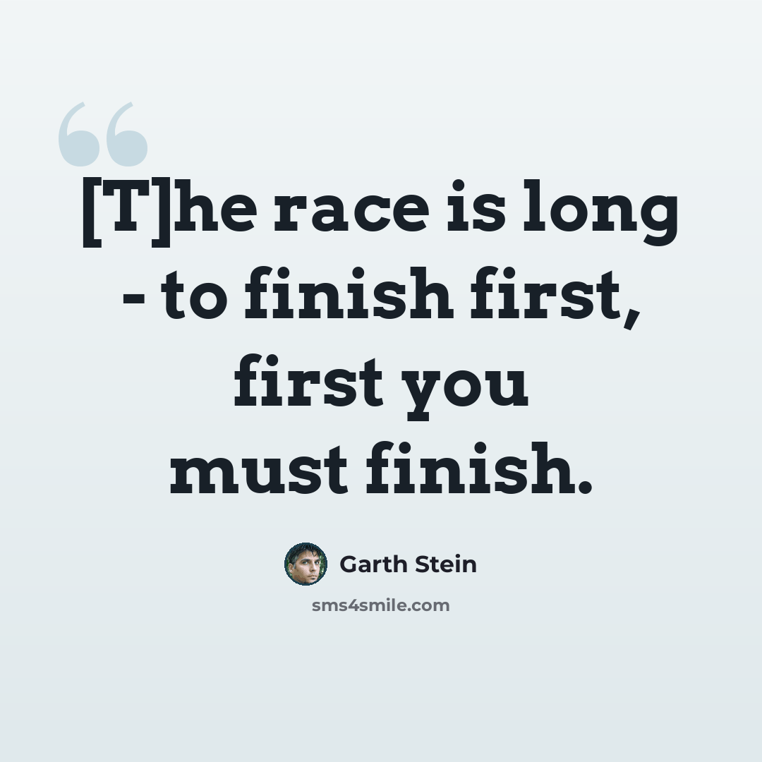“[T]he race is long - to finish first, first you must finish.” quote by Garth Stein
