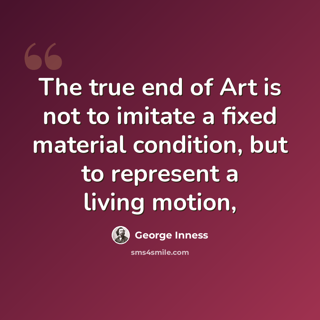 “The true end of Art is not to imitate a fixed material condition, but to represent a living motion,” quote by George Inness