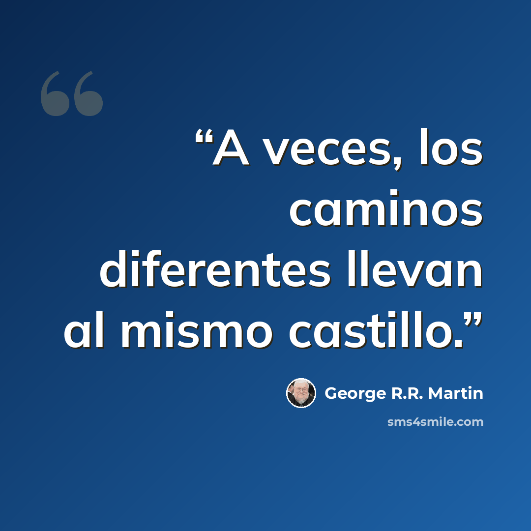 “A veces, los caminos diferentes llevan al mismo castillo.” quote by George R.R. Martin