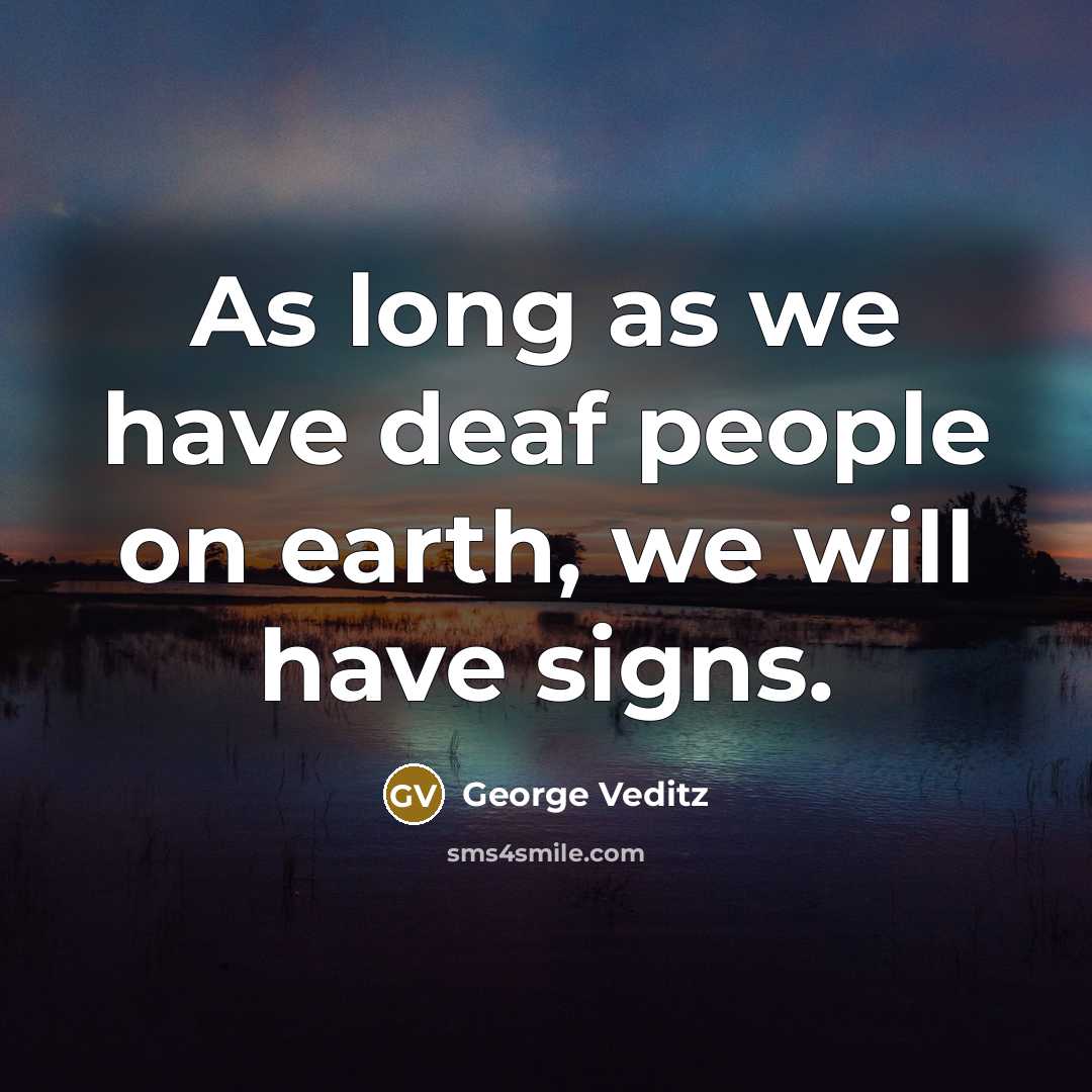“As long as we have deaf people on earth, we will have signs.” quote by George Veditz