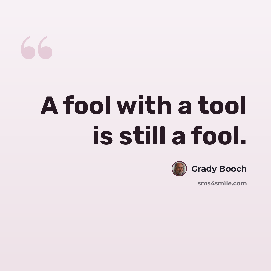“A fool with a tool is still a fool.” quote by Grady Booch