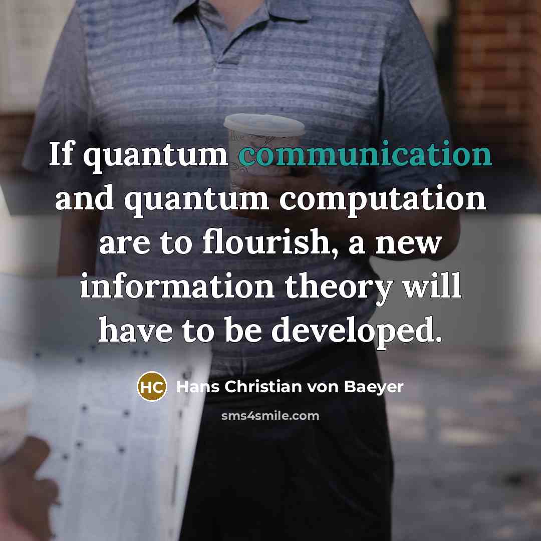 “If quantum communication and quantum computation are to flourish, a new information theory will have to be developed.” quote by Hans Christian von Baeyer