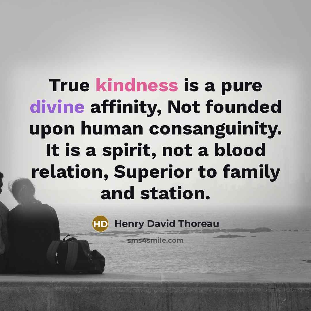 “True kindness is a pure divine affinity, Not founded upon human consanguinity. It is a spirit, not a blood relation, Superior to family and station.” quote by Henry David Thoreau