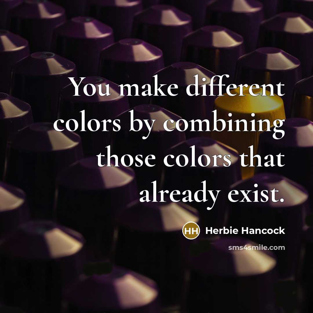 “You make different colors by combining those colors that already exist.” quote by Herbie Hancock