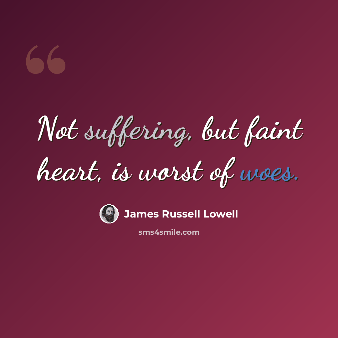 “Not suffering, but faint heart, is worst of woes.” quote by James Russell Lowell