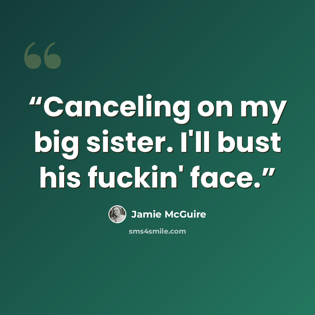 “Canceling on my big sister. I'll bust his fuckin' face.” quote by Jamie McGuire