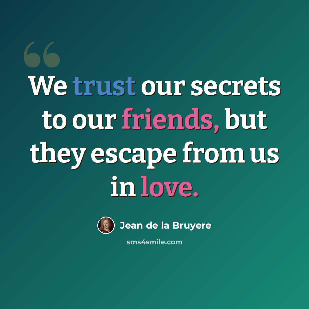 “We trust our secrets to our friends, but they escape from us in love.” quote by Jean de la Bruyere