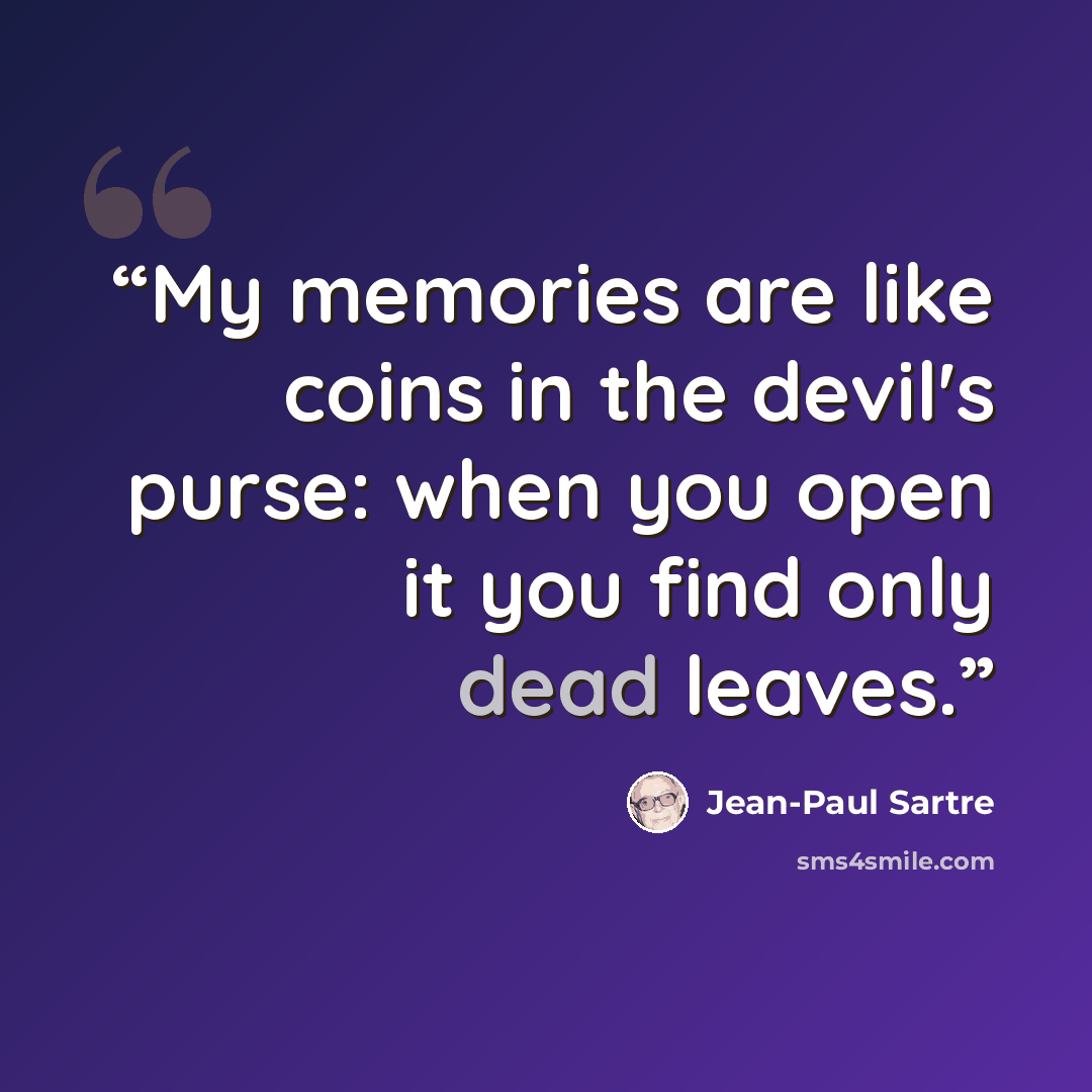“My memories are like coins in the devil's purse: when you open it you find only dead leaves.” quote by Jean-Paul Sartre