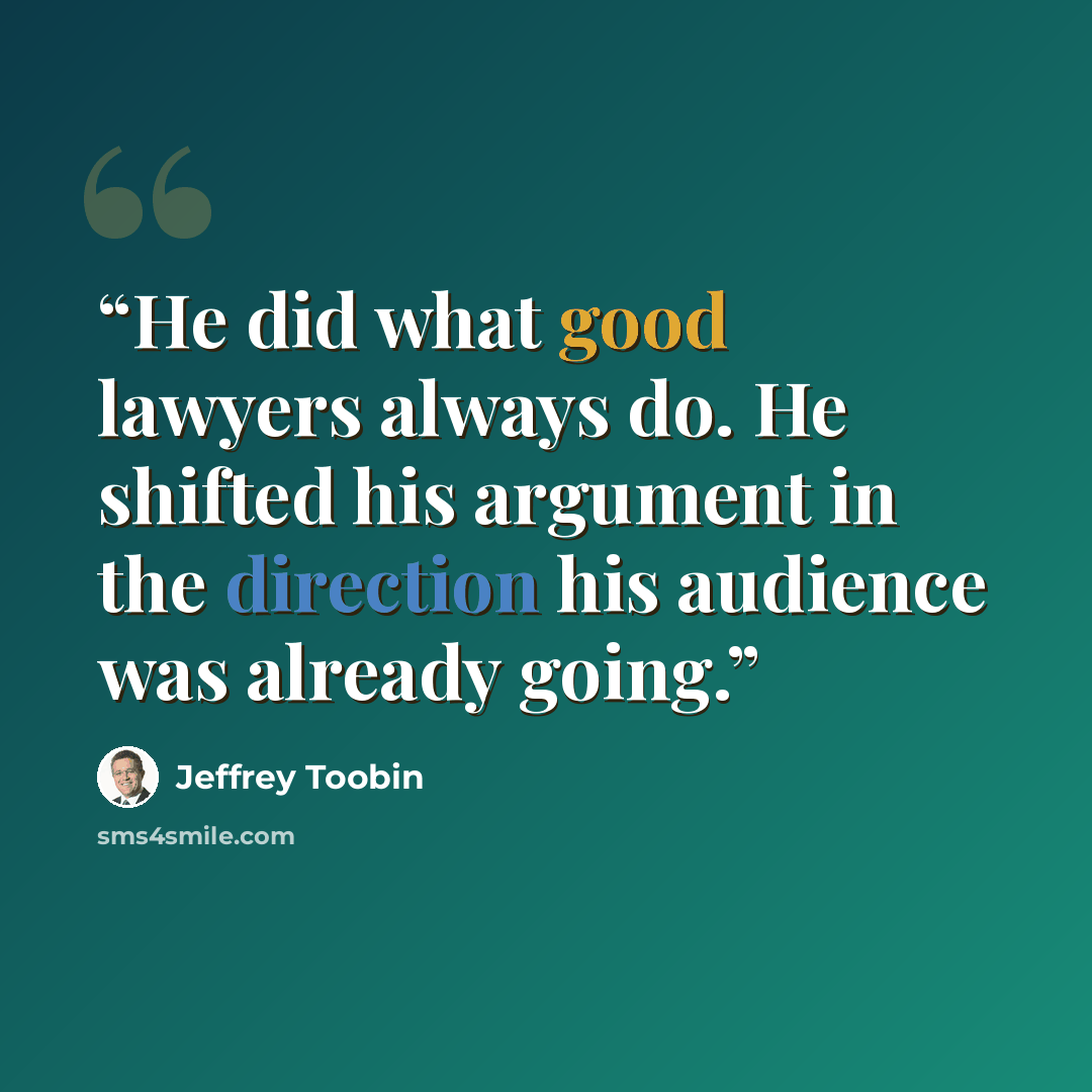 “He did what good lawyers always do. He shifted his argument in the direction his audience was already going.” quote by Jeffrey Toobin
