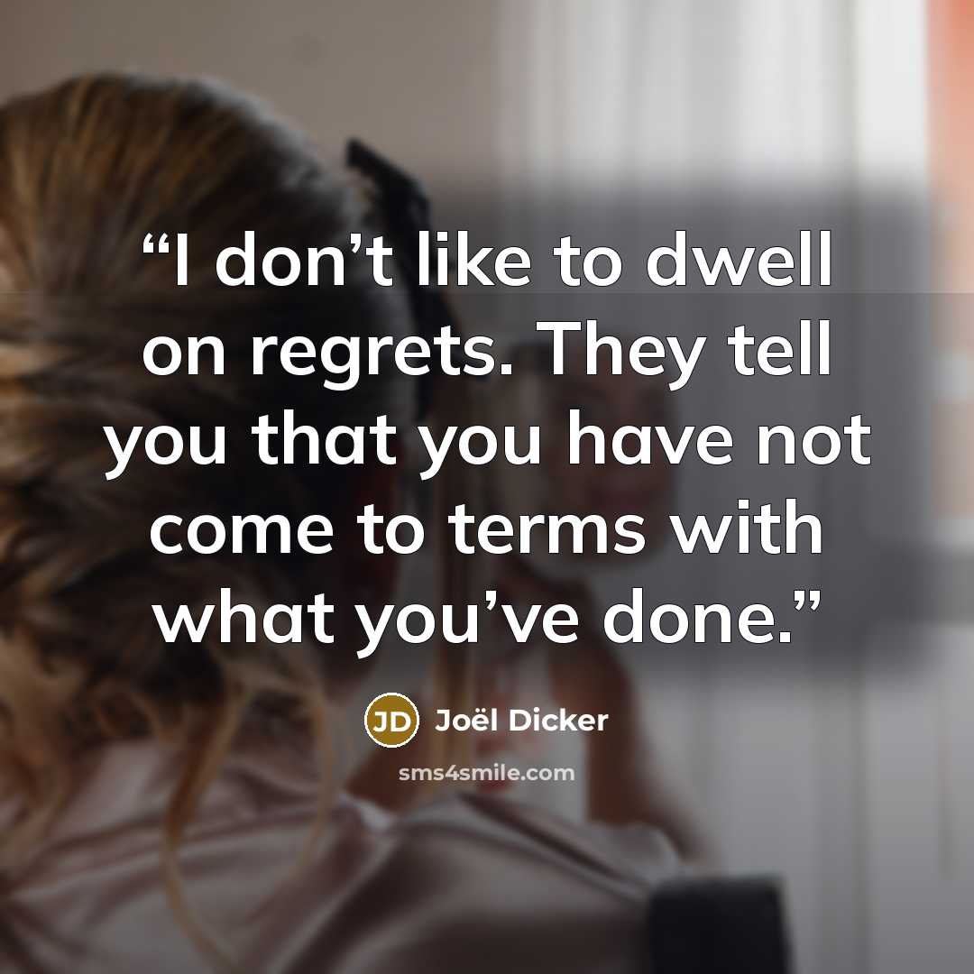 “I don’t like to dwell on regrets. They tell you that you have not come to terms with what you’ve done.” quote by Joël Dicker