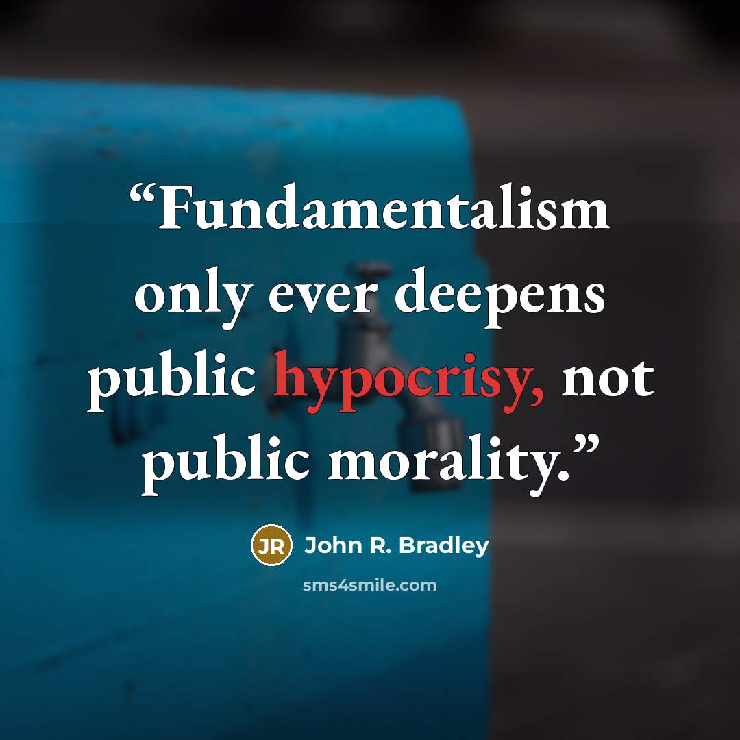 “Fundamentalism only ever deepens public hypocrisy, not public morality.” quote by John R. Bradley