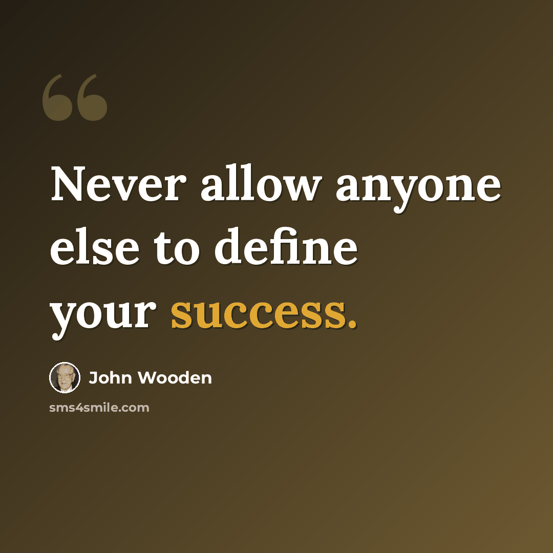 “Never allow anyone else to define your success.” quote by John Wooden