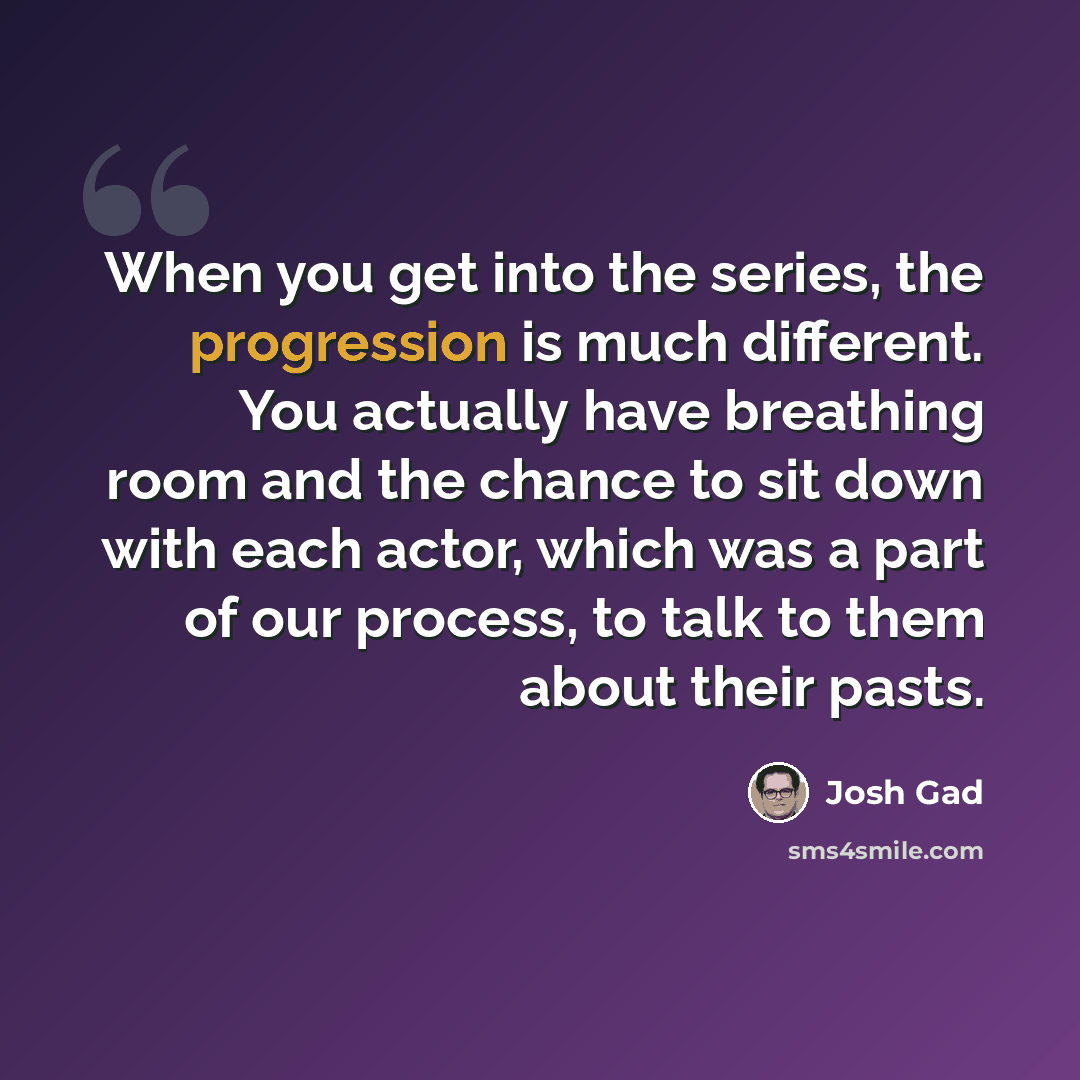 “When you get into the series, the progression is much different. You actually have breathing room and the chance to sit down with each actor, which was a part of our process, to talk to them about their pasts.” quote by Josh Gad