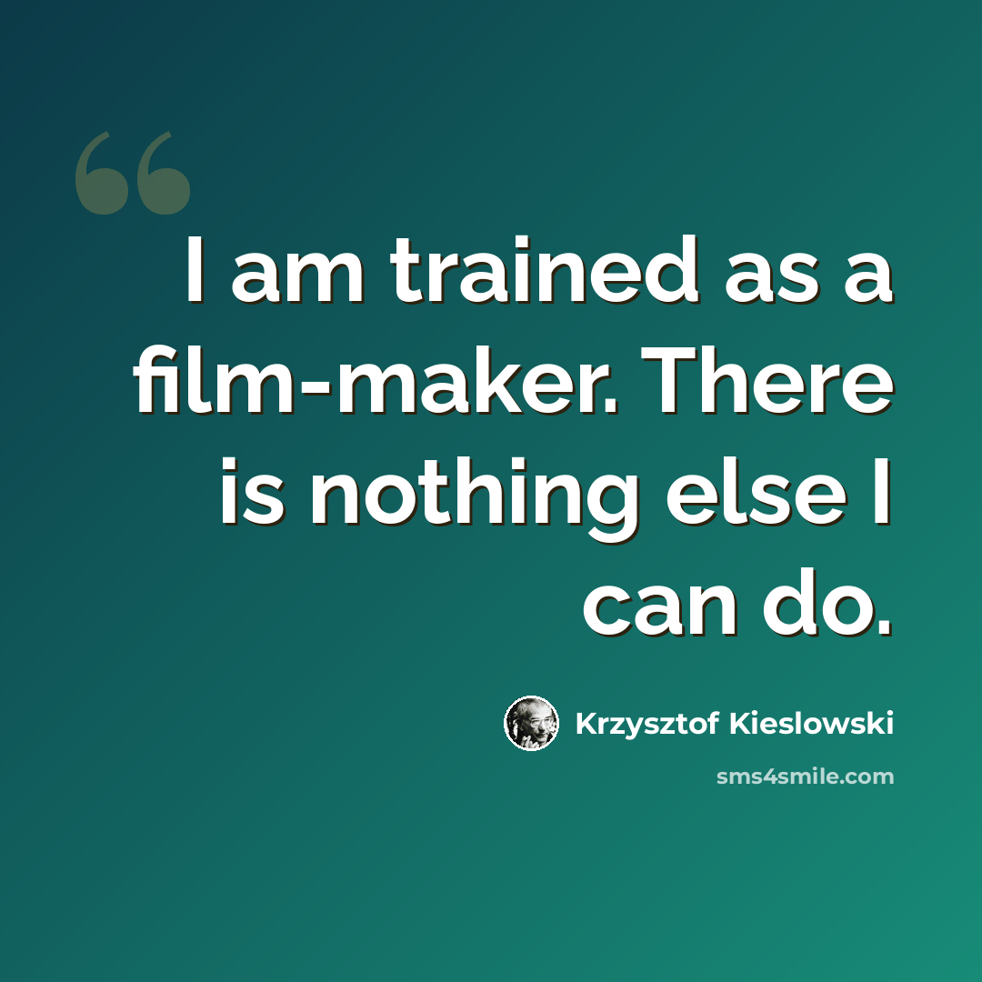 “I am trained as a film-maker. There is nothing else I can do.” quote by Krzysztof Kieslowski
