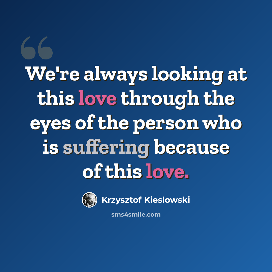 “We're always looking at this love through the eyes of the person who is suffering because of this love.” quote by Krzysztof Kieslowski