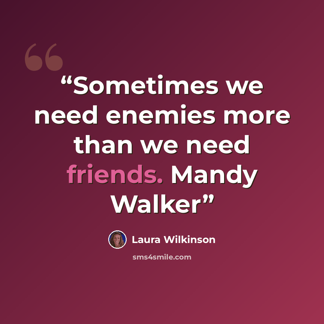 “Sometimes we need enemies more than we need friends. Mandy Walker” quote by Laura Wilkinson