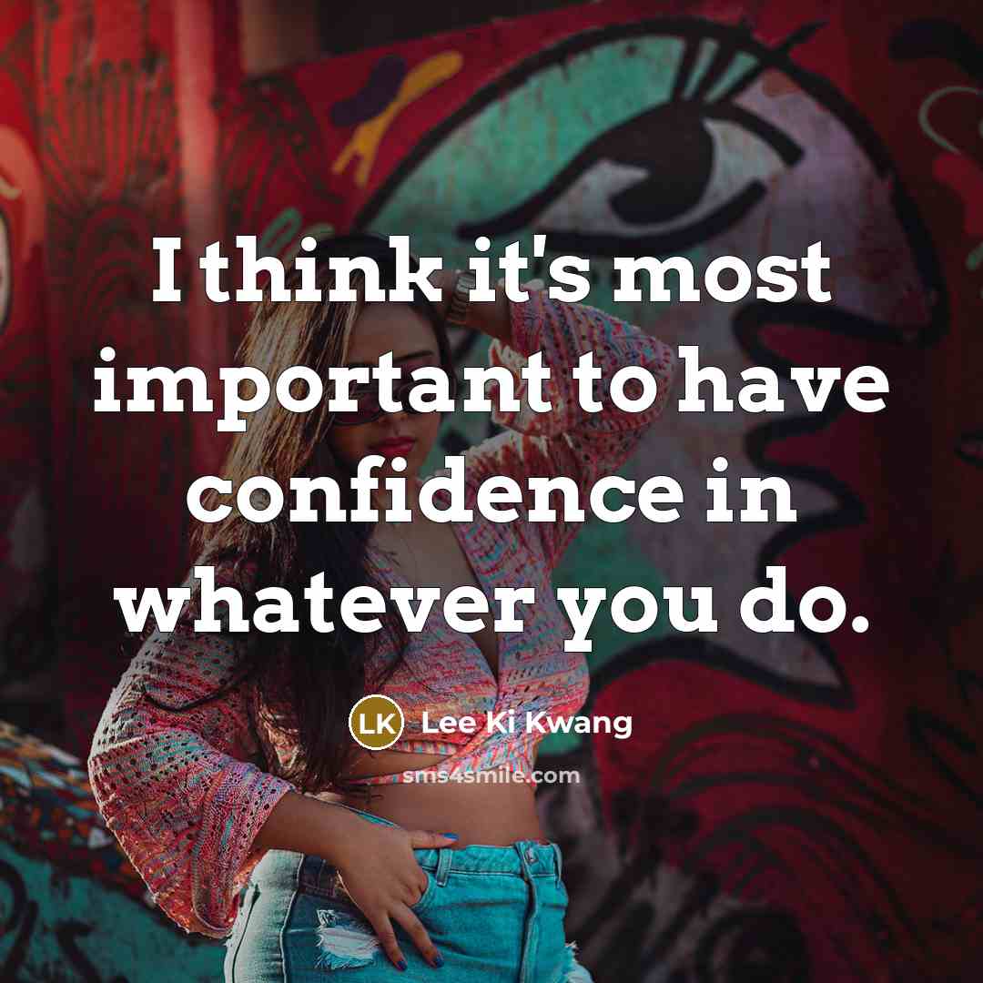 “I think it's most important to have confidence in whatever you do.” quote by Lee Ki Kwang