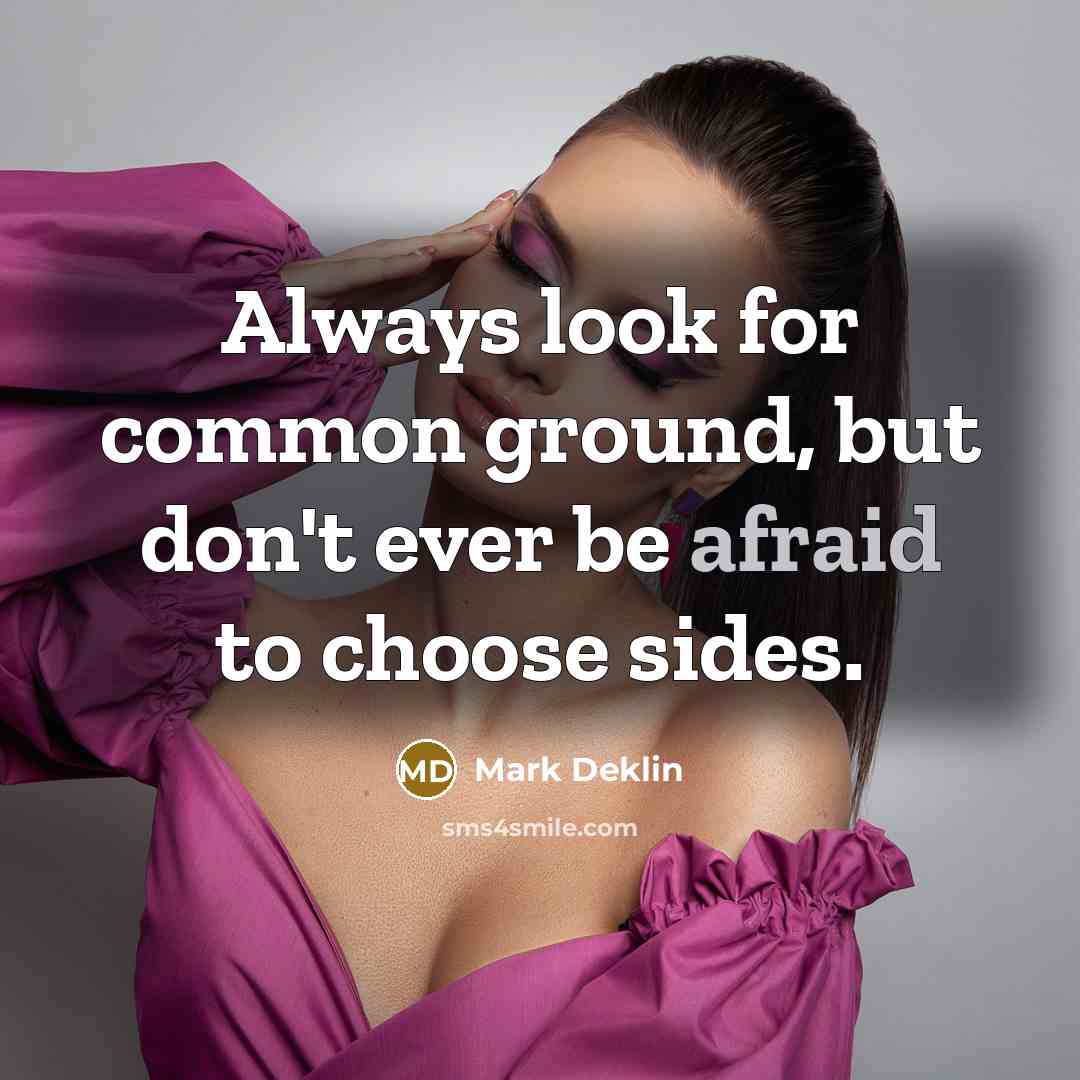 “Always look for common ground, but don't ever be afraid to choose sides.” quote by Mark Deklin