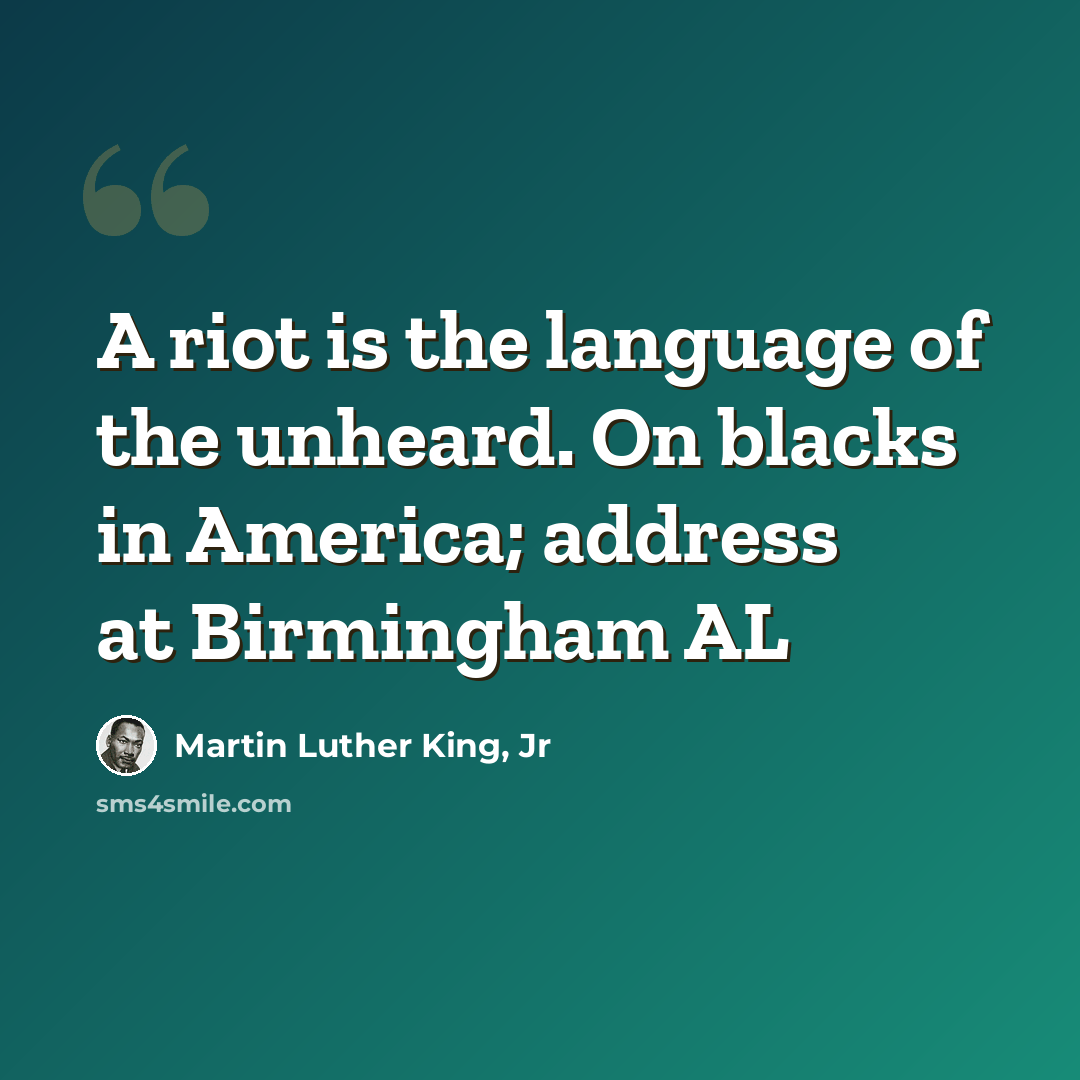 “A riot is the language of the unheard. On blacks in America; address at Birmingham AL” quote by Martin Luther King, Jr
