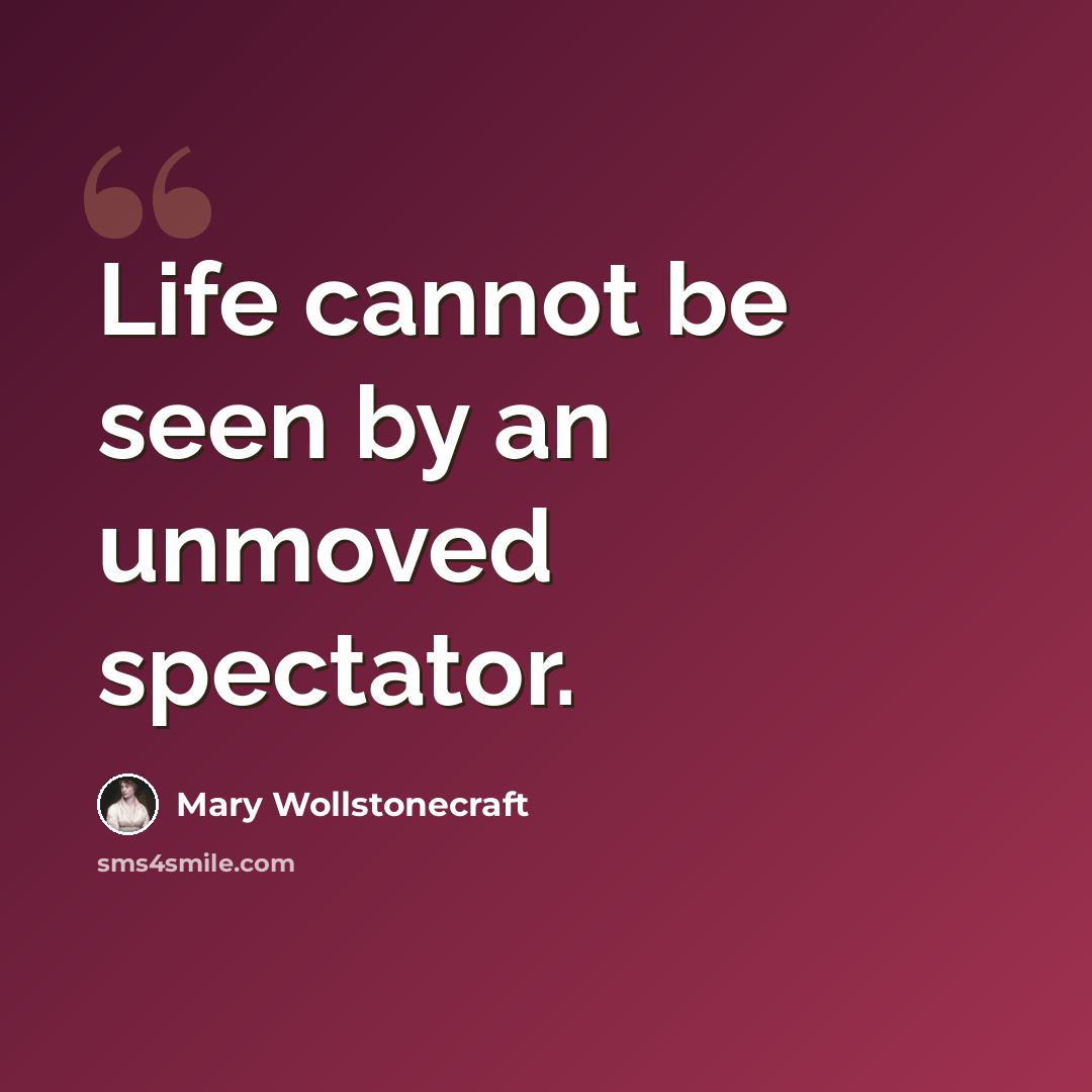 “Life cannot be seen by an unmoved spectator.” quote by Mary Wollstonecraft