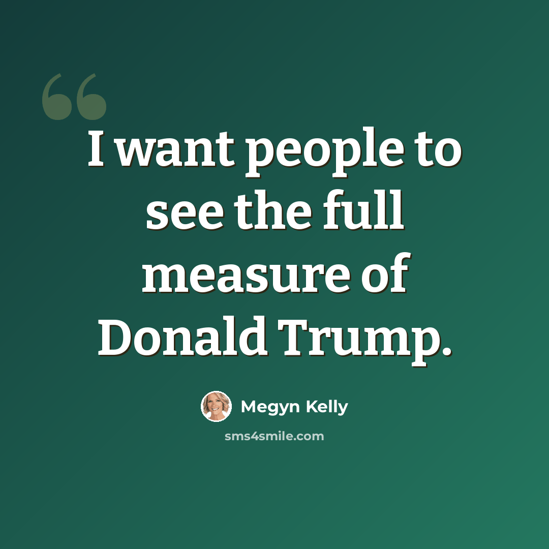 “I want people to see the full measure of Donald Trump.” quote by Megyn Kelly