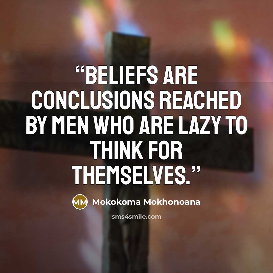 “Beliefs are conclusions reached by men who are lazy to think for themselves.” quote by Mokokoma Mokhonoana