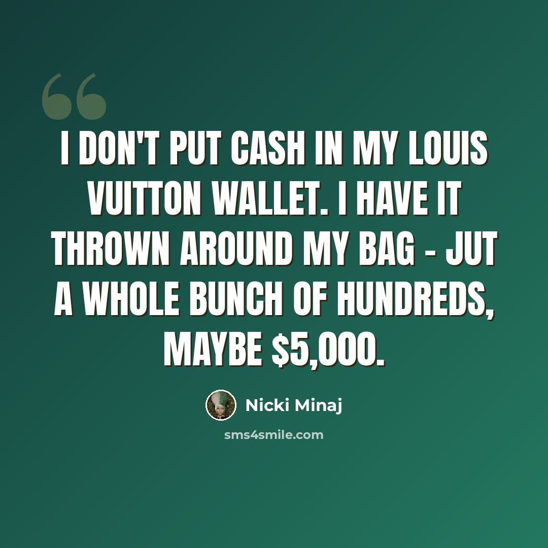 “I don't put cash in my Louis Vuitton wallet. I have it thrown around my bag - jut a whole bunch of hundreds, maybe $5,000.” quote by Nicki Minaj