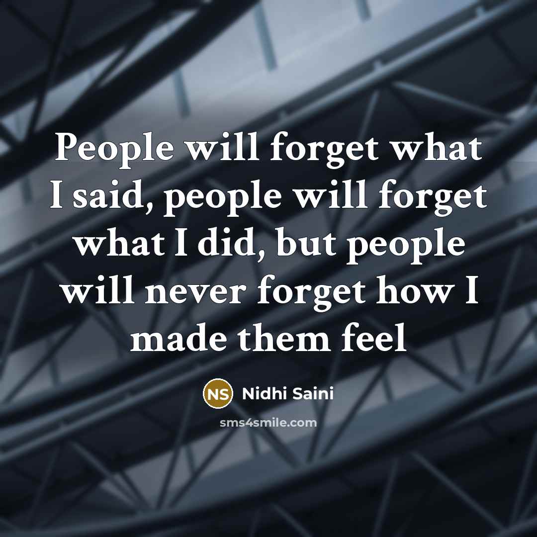 “People will forget what I said, people will forget what I did, but people will never forget how I made them feel” quote by Nidhi Saini