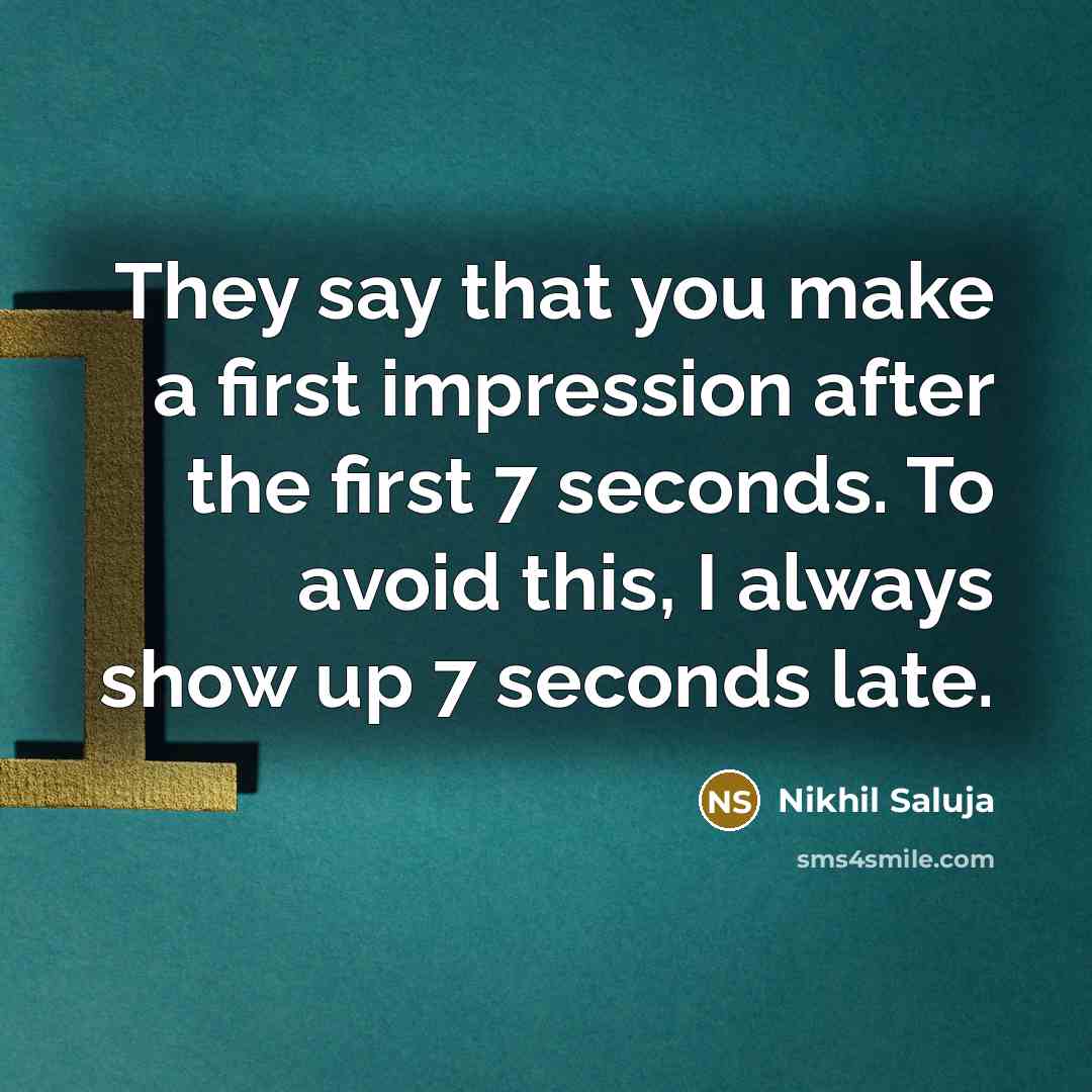 “They say that you make a first impression after the first 7 seconds. To avoid this, I always show up 7 seconds late.” quote by Nikhil Saluja