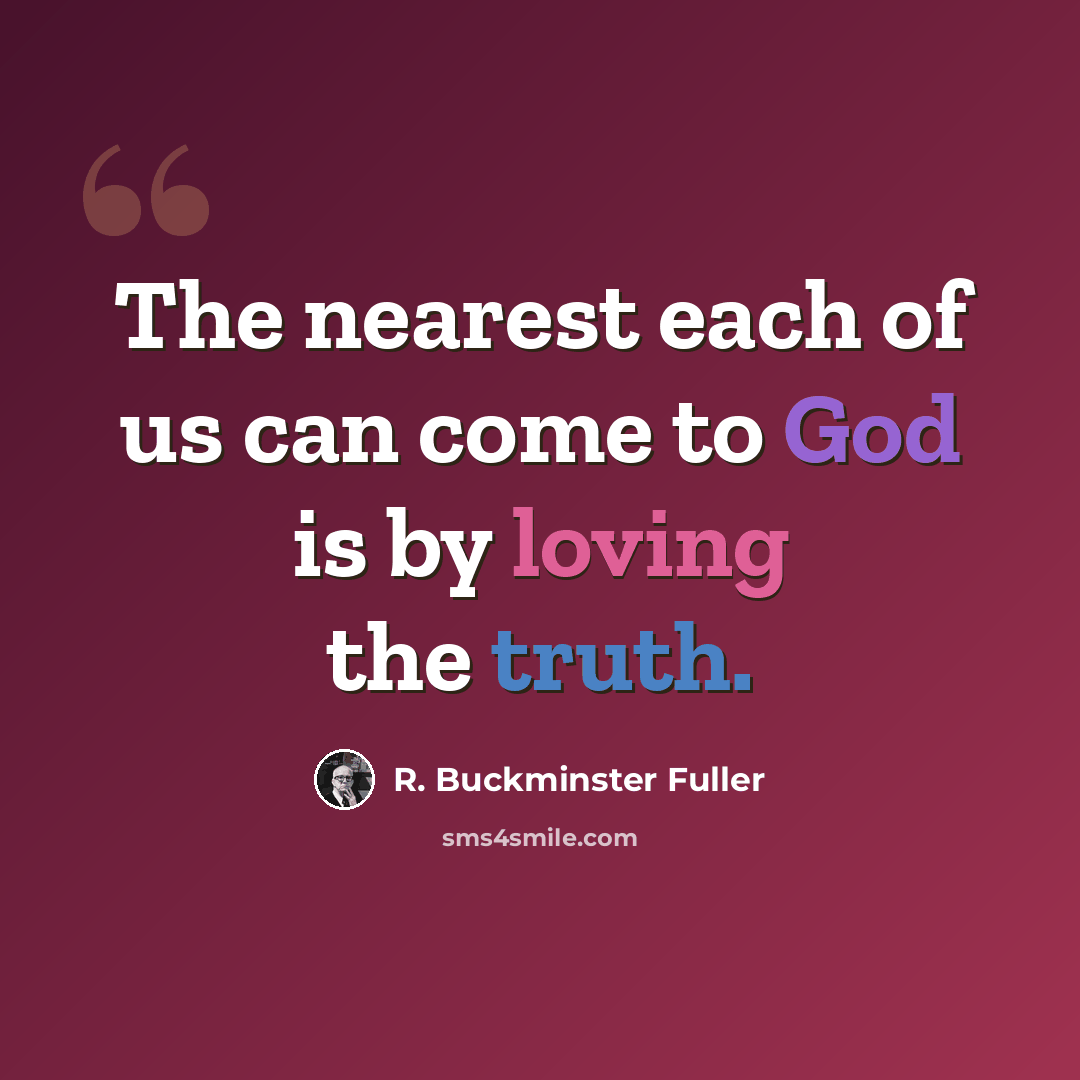 “The nearest each of us can come to God is by loving the truth.” quote by R. Buckminster Fuller