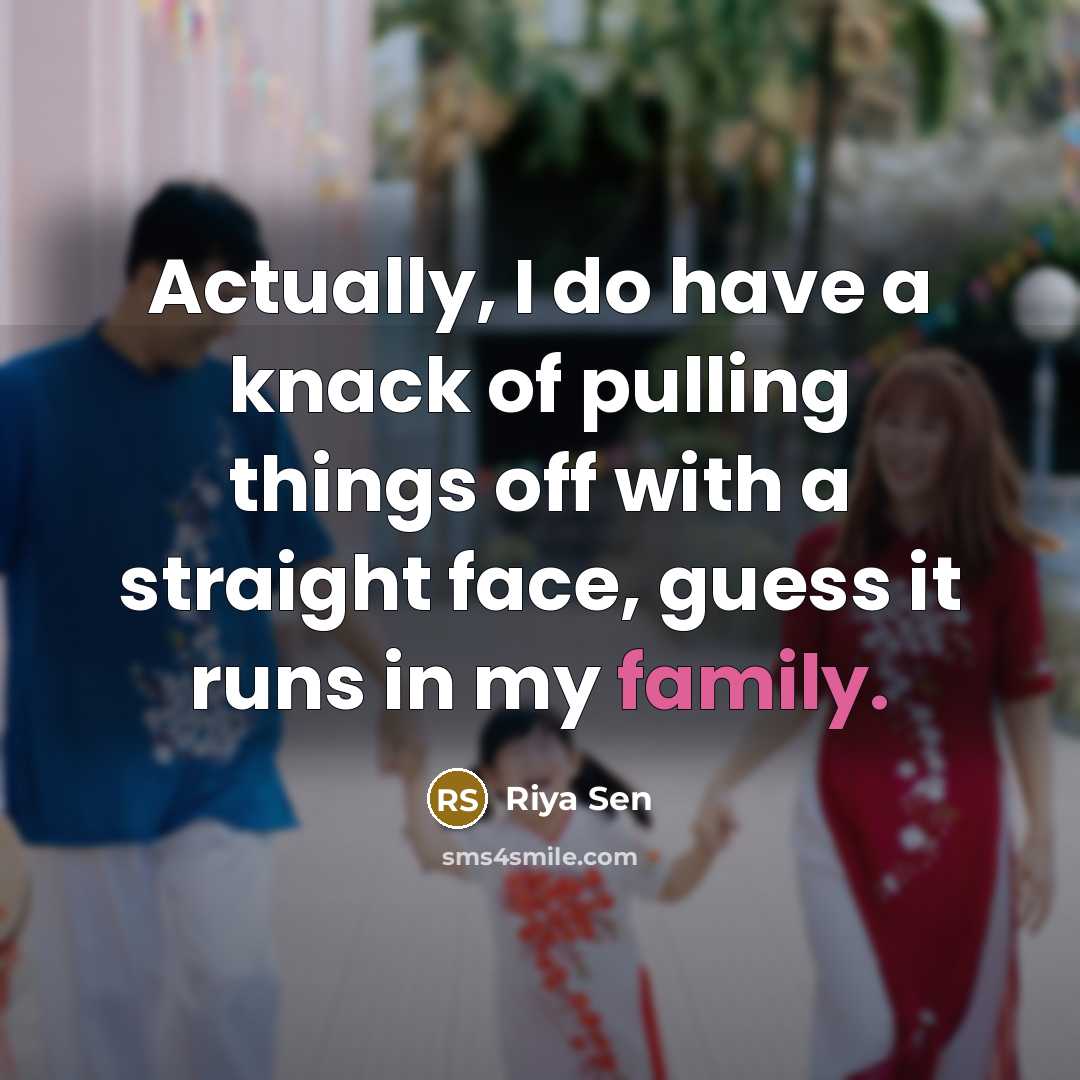 “Actually, I do have a knack of pulling things off with a straight face, guess it runs in my family.” quote by Riya Sen
