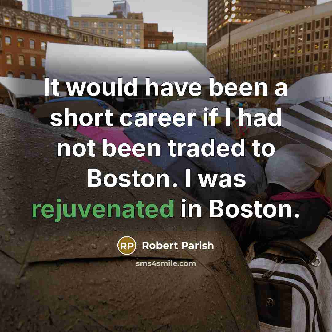 “It would have been a short career if I had not been traded to Boston. I was rejuvenated in Boston.” quote by Robert Parish