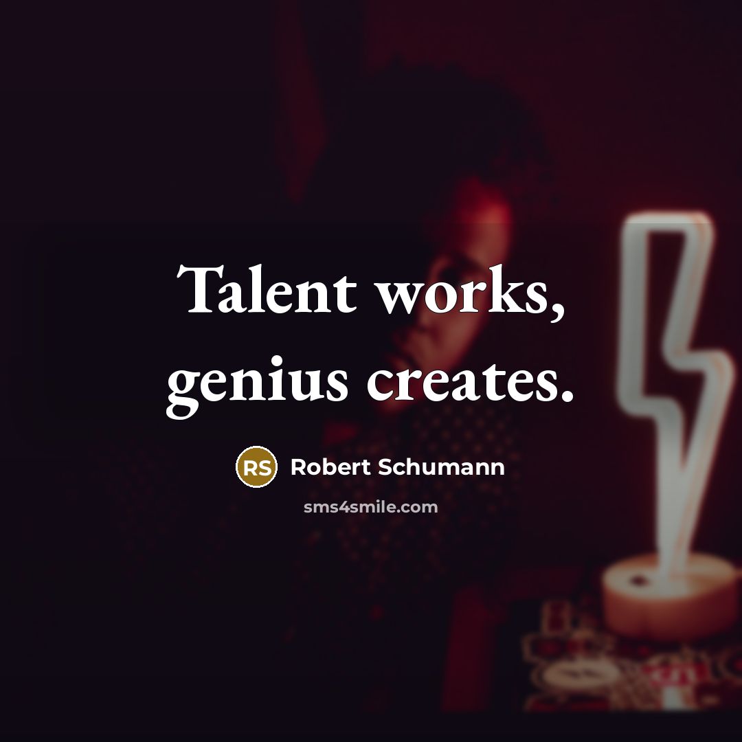 “Talent works, genius creates.” quote by Robert Schumann