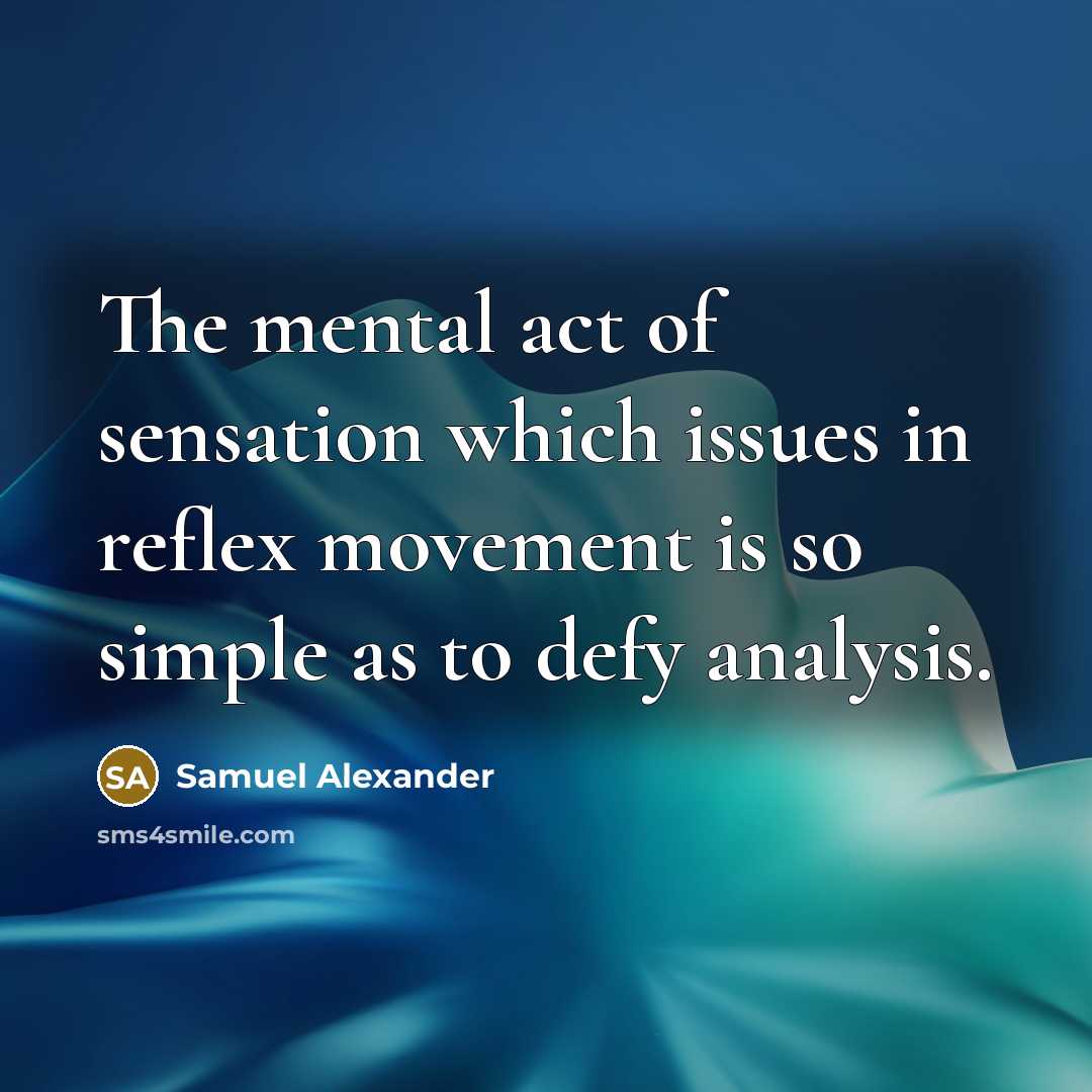 “The mental act of sensation which issues in reflex movement is so simple as to defy analysis.” quote by Samuel Alexander